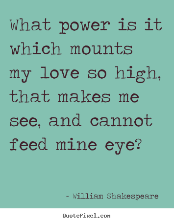 William Shakespeare  picture quotes - What power is it which mounts my love so high, that makes me see,.. - Love quotes