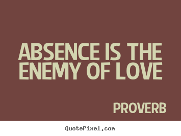 Absence is the enemy of love Proverb top love sayings