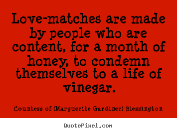 Love-matches are made by people who are content,.. Countess Of (Marguerite Gardiner) Blessington best love quote
