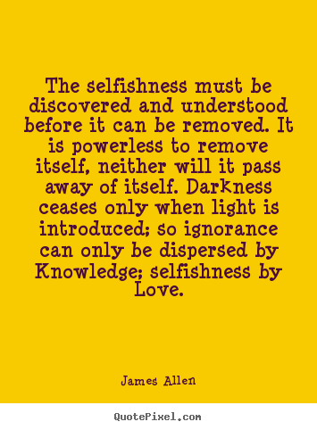 The selfishness must be discovered and understood.. James Allen popular love quotes