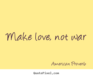 Make love, not war American Proverb popular love quotes