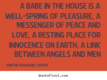 Quotes about love - A babe in the house is a well-spring of pleasure, a messenger of..