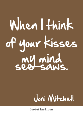 Love sayings - When i think of your kisses my mind see-saws.