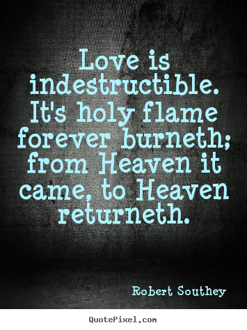 How to design picture quotes about love - Love is indestructible. it's holy flame forever burneth; from..