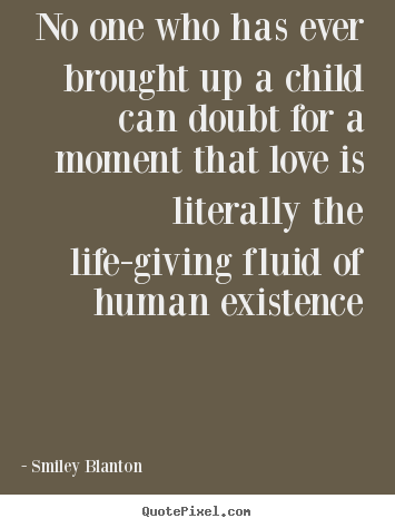 Design your own picture quotes about love - No one who has ever brought up a child can doubt for a moment that..