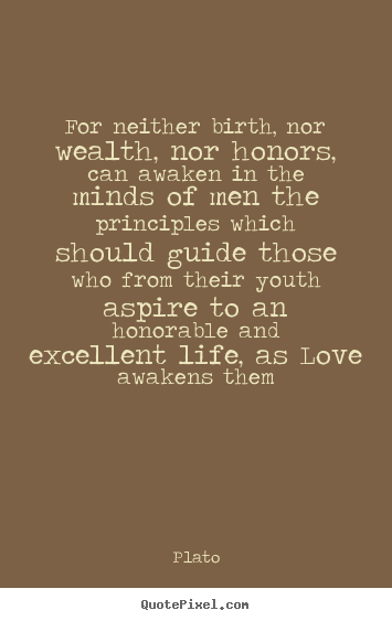 Plato photo quotes - For neither birth, nor wealth, nor honors, can awaken in.. - Love quotes