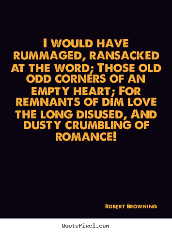 Quotes about love - I would have rummaged, ransacked at the word; those old odd corners of..
