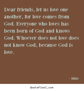 Bible photo quote - Dear friends, let us love one another, for love comes.. - Love quote