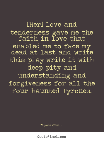 Eugene O'Neill picture quotes - [her] love and tenderness gave me the faith.. - Love quotes