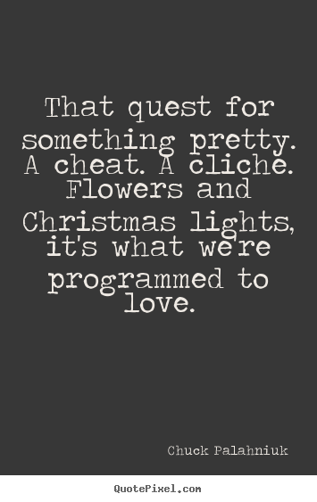 Chuck Palahniuk picture quotes - That quest for something pretty. a cheat. a cliche. flowers.. - Love sayings