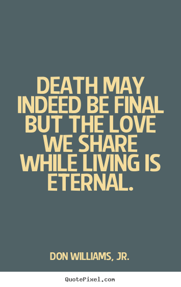 Customize picture quotes about love - Death may indeed be final but the love we share while living..