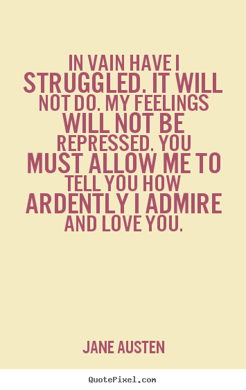 In vain have i struggled. it will not do... Jane Austen great love quote