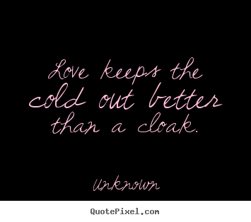 Quotes about love - Love keeps the cold out better than a cloak.