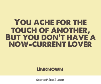 Quotes about love - You ache for the touch of another, but you don't..