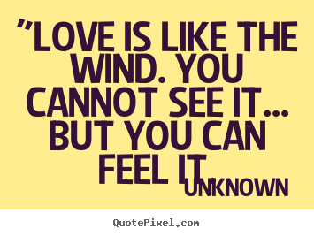 Make picture quotes about love - "love is like the wind. you cannot see it... but you can feel it.