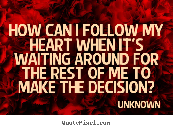 Design your own picture sayings about love - How can i follow my heart when it's waiting around for the rest of me..