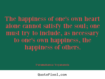 Paramahansa Yogananda picture quote - The happiness of one's own heart alone cannot satisfy the soul;.. - Love quote