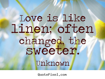 Create graphic photo quote about love - Love is like linen; often changed, the sweeter.
