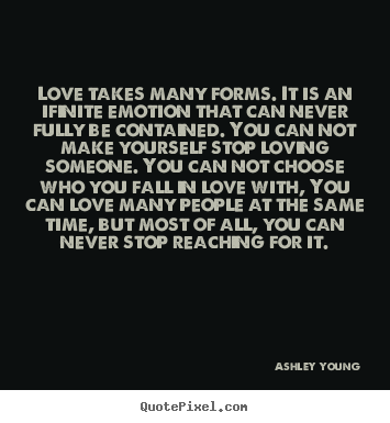 Love quotes - Love takes many forms. it is an ifinite emotion that..