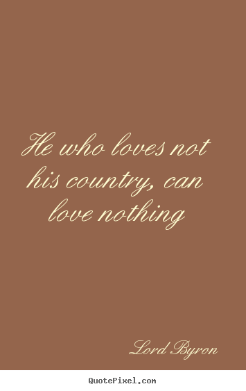 He who loves not his country, can love nothing Lord Byron popular love quotes