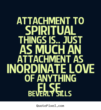 Beverly Sills picture quotes - Attachment to spiritual things is.. just as much.. - Love quote