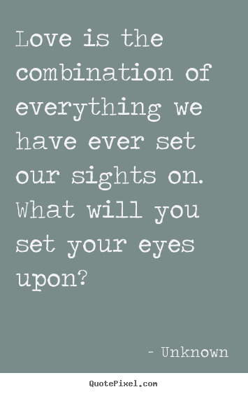 Quotes about love - Love is the combination of everything we have ever set our sights on...