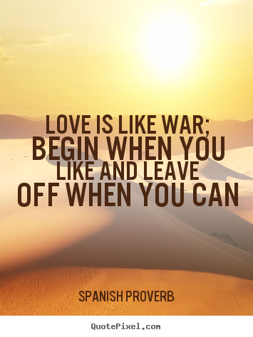 Spanish Proverb image quotes - Love is like war; begin when you like and leave off when.. - Love quotes