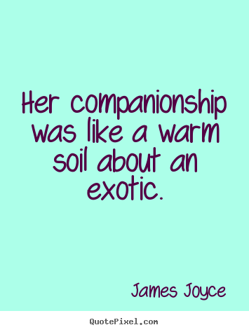 James Joyce picture quotes - Her companionship was like a warm soil about an exotic. - Love quote