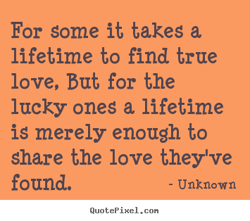 Unknown picture quotes - For some it takes a lifetime to find true love, but for.. - Love quotes