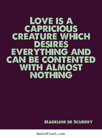 Madeline De Scudery picture quotes - Love is a capricious creature which desires everything.. - Love quotes