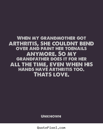 Create poster quotes about love - When my grandmother got arthritis, she couldnt bend over and paint..