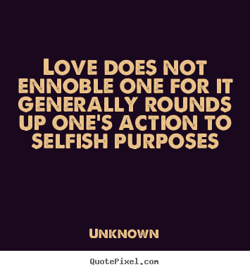 Love quotes - Love does not ennoble one for it generally rounds up one's..