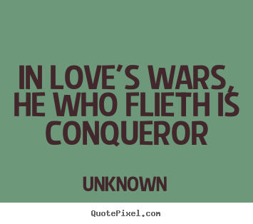 In love's wars, he who flieth is conqueror Unknown  love quote