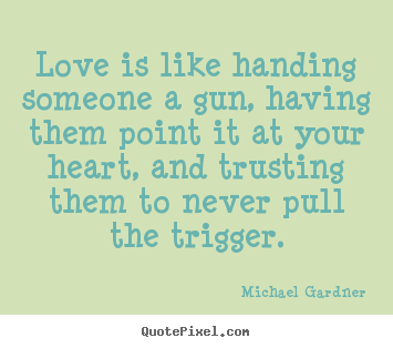 Design your own image quotes about love - Love is like handing someone a gun, having them..