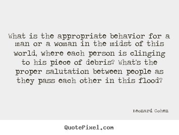What is the appropriate behavior for a man or a woman in the midst.. Leonard Cohen  love quotes