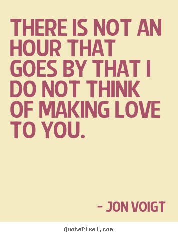 Jon Voigt picture quotes - There is not an hour that goes by that i do not think.. - Love quotes