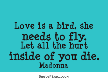 Quotes about love - Love is a bird, she needs to fly.let all the hurt..