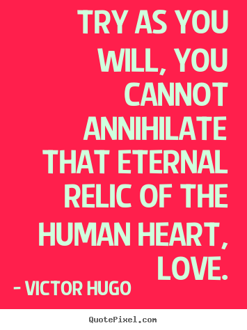 Victor Hugo picture quote - Try as you will, you cannot annihilate that eternal.. - Love quote