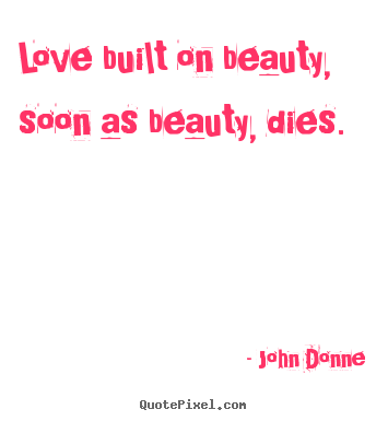 Love quotes - Love built on beauty, soon as beauty, dies.