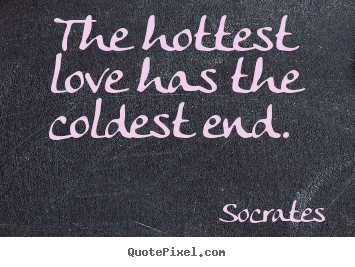 Quotes about love - The hottest love has the coldest end.