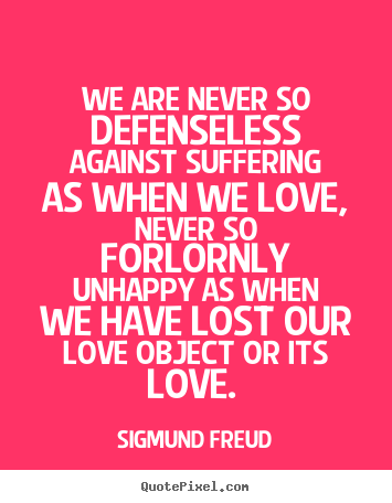 We are never so defenseless against suffering as when.. Sigmund Freud best love quotes