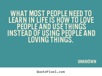 Quotes about love - What most people need to learn in life is how to love people..