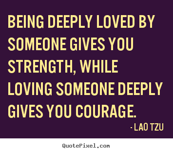 Love sayings - Being deeply loved by someone gives you strength, while loving..