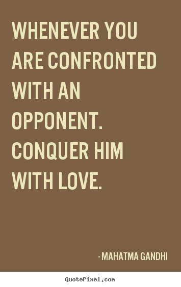 Mahatma Gandhi pictures sayings - Whenever you are confronted with an opponent. conquer.. - Love quote