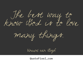 The best way to know god is to love many things.  Vincent Van Gogh popular love quote