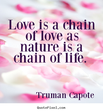 Truman Capote picture quotes - Love is a chain of love as nature is a chain of.. - Love quote
