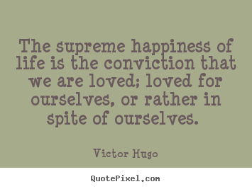 Love quote - The supreme happiness of life is the conviction..