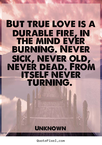 Love quotes - But true love is a durable fire, in the mind ever burning...