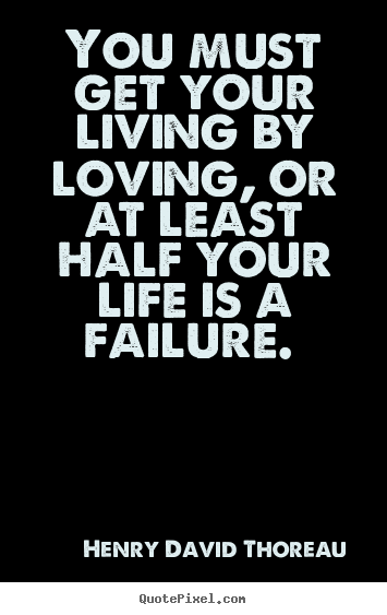 Love quotes - You must get your living by loving, or at least half your life is..