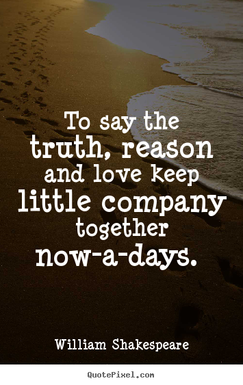 Quotes about love - To say the truth, reason and love keep little company together..